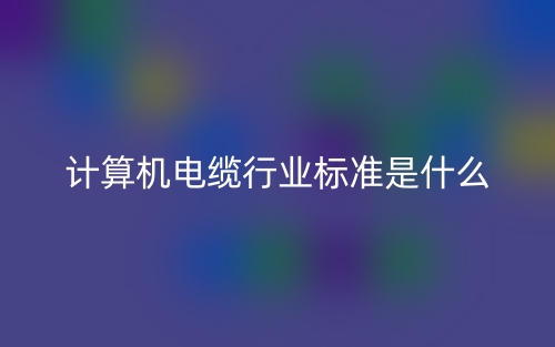 計(jì)算機(jī)電纜行業(yè)標(biāo)準(zhǔn)是什么？(圖1)