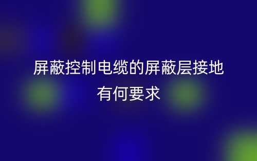屏蔽控制電纜的屏蔽層接地有何要求嗎？(圖1)