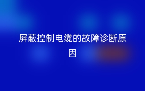 屏蔽控制電纜的故障診斷原因有哪些？(圖1)