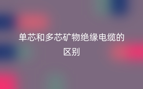 單芯和多芯礦物絕緣電纜的區(qū)別是什么？(圖1)