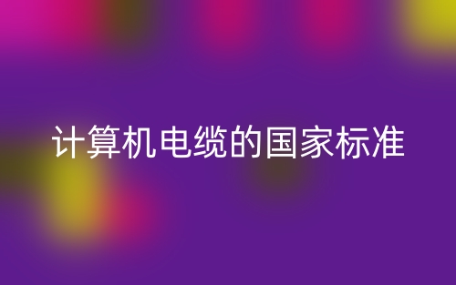 計(jì)算機(jī)電纜的國(guó)家標(biāo)準(zhǔn)是什么？(圖1)