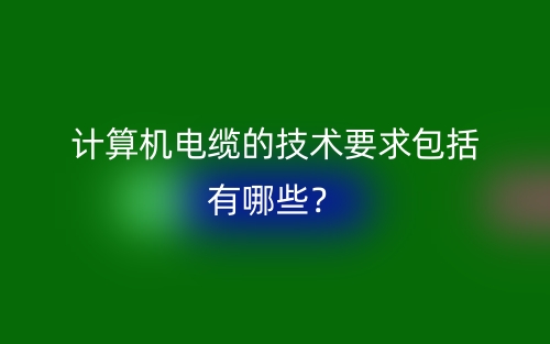 計(jì)算機(jī)電纜的技術(shù)要求包括有哪些？(圖1)