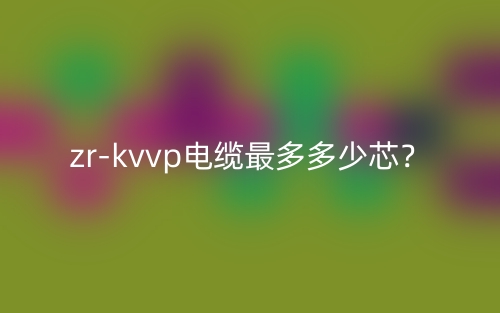 zr-kvvp電纜最多多少芯？(圖1)