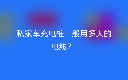 私家車(chē)充電樁一般用多大的電線(xiàn)？(圖1)
