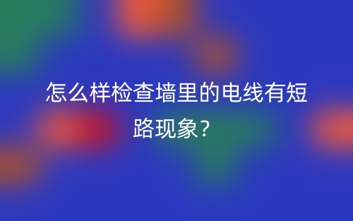 怎么樣檢查墻里的電線有短路現(xiàn)象？(圖1)