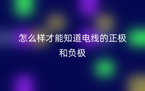 怎么樣才能知道電線的正極和負(fù)極？(圖1)