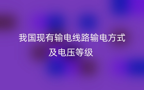 我國現(xiàn)有輸電線路輸電方式及電壓等級有哪些？(圖1)