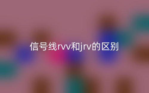 信號線rvv和jrv的區(qū)別是什么？(圖1)
