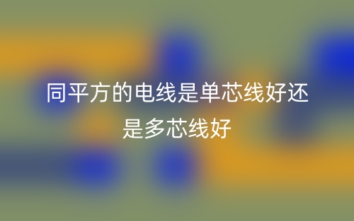 同平方的電線是單芯線好還是多芯線好？(圖1)
