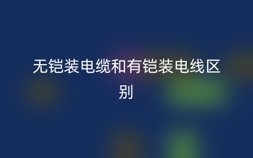 無鎧裝電纜和有鎧裝電線的區(qū)別是什么？(圖1)