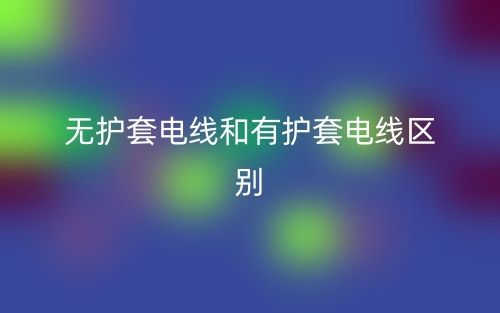 無護(hù)套電線和有護(hù)套電線的區(qū)別是什么？(圖1)
