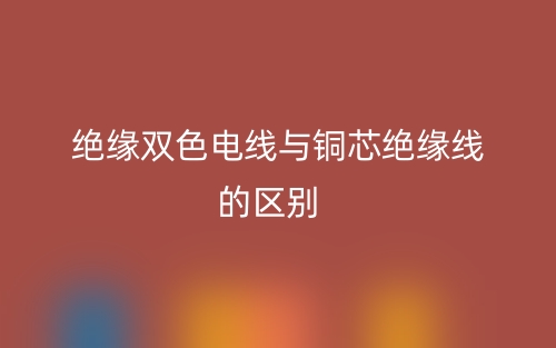 絕緣雙色電線與銅芯絕緣線的區(qū)別是什么？(圖1)