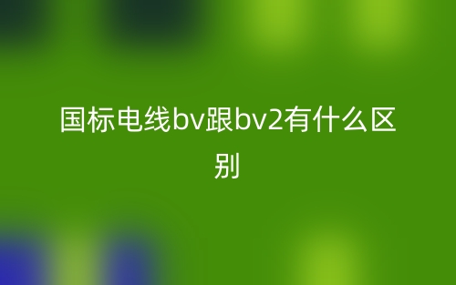 國標(biāo)電線bv跟bv2有什么區(qū)別？(圖1)