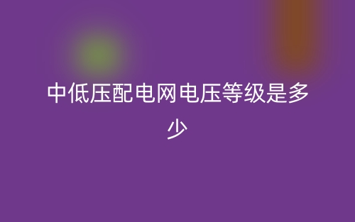 中低壓配電網(wǎng)電壓等級(jí)是多少？(圖1)