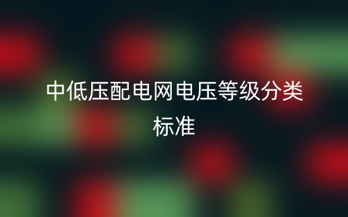 中低壓配電網(wǎng)電壓等級分類標準(圖1)