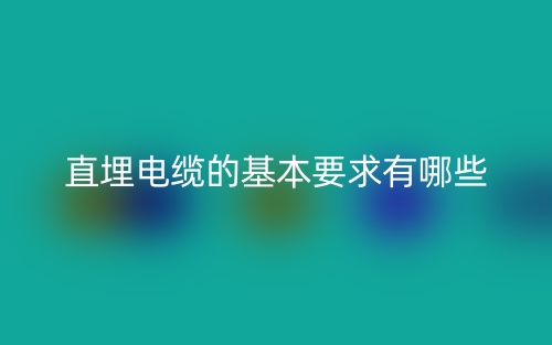 直埋電纜的基本要求有哪些？(圖1)