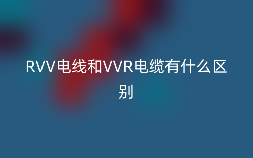 RVV電線和VVR電纜有什么區(qū)別？(圖1)