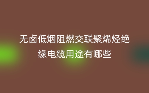 無(wú)鹵低煙阻燃交聯(lián)聚烯烴絕緣電纜用途是什么？有哪些？(圖1)