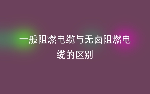 一般阻燃電纜與無(wú)鹵阻燃電纜的區(qū)別是什么？(圖1)