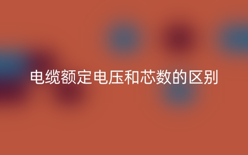 電纜額定電壓和芯數(shù)的區(qū)別是什么？(圖1)