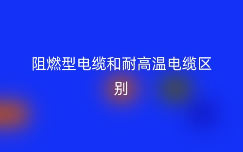 阻燃型電纜和耐高溫電纜的區(qū)別是什么？(圖1)