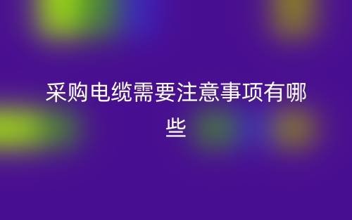 采購電纜需要注意事項有哪些？(圖1)