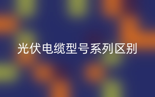 光伏電纜型號系列區(qū)別？(圖1)