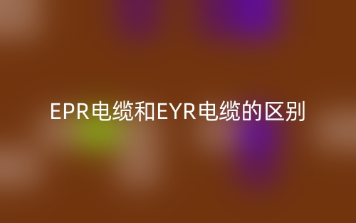 EPR電纜和EYR電纜的區(qū)別是什么？(圖1)