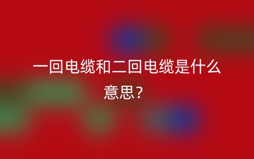一回電纜和二回電纜是什么意思？(圖1)