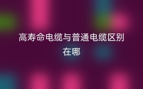 高壽命電纜與普通電纜區(qū)別在哪？(圖1)