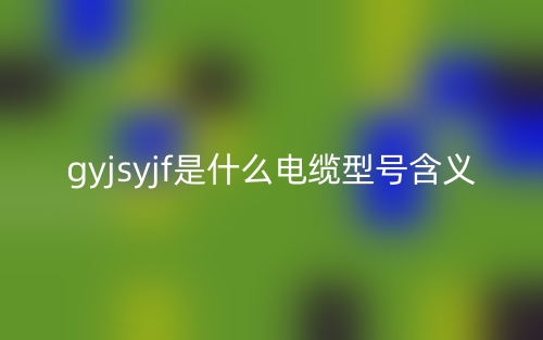 gyjsyjf是什么電纜型號(hào)含義？(圖1)