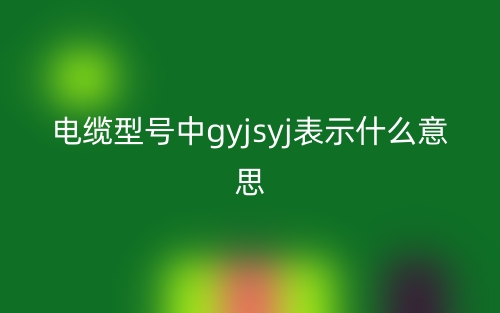 電纜型號中gyjsyj表示什么意思？(圖1)