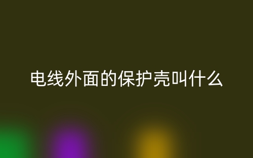 電線外面的保護(hù)殼叫什么？(圖1)
