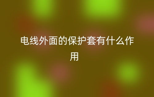 電線(xiàn)外面的保護(hù)套有什么作用?(圖1)