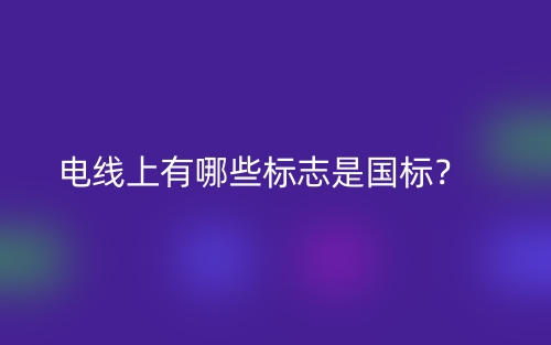 電線上有哪些標(biāo)志是國標(biāo)？(圖1)