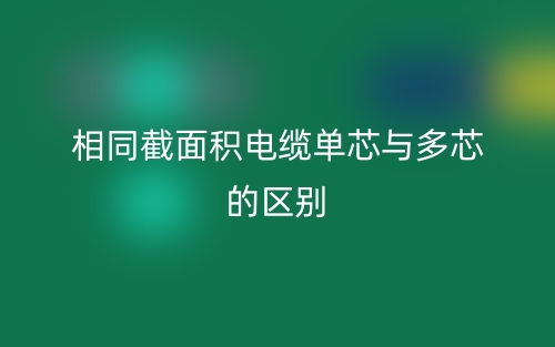 相同截面積電纜單芯與多芯的區(qū)別？(圖1)