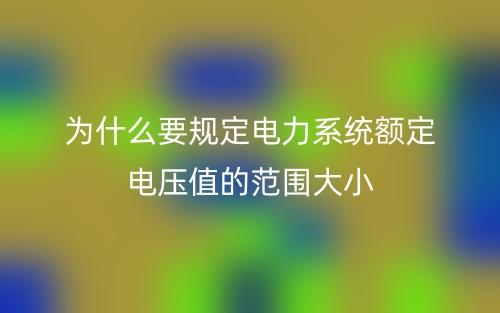 為什么要規(guī)定電力系統(tǒng)額定電壓值的范圍大小？(圖1)