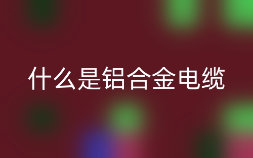 什么是鋁合金電纜？(圖1)