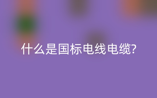 什么是國(guó)標(biāo)電線(xiàn)電纜?(圖1)