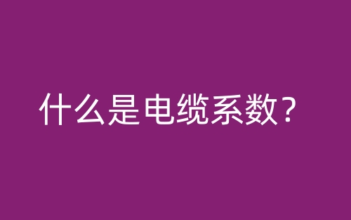 什么是電纜系數(shù)？(圖1)