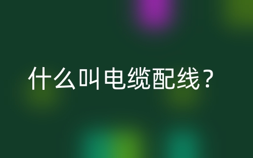 什么叫電纜配線(xiàn)？(圖1)
