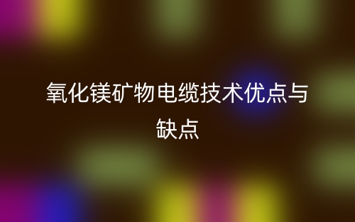 氧化鎂礦物電纜技術(shù)優(yōu)點(diǎn)與缺點(diǎn)(圖1)