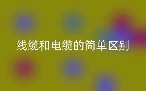 線纜和電纜的簡單區(qū)別(圖1)