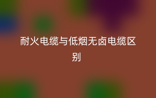 耐火電纜與低煙無鹵電纜的區(qū)別是什么？(圖1)