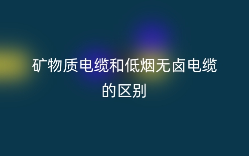 礦物質(zhì)電纜和低煙無鹵電纜的區(qū)別是什么？(圖1)