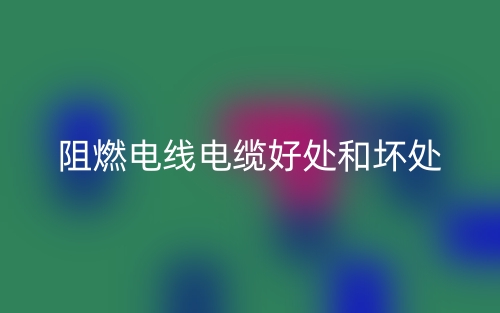 阻燃電線電纜好處和壞處有哪些？(圖1)