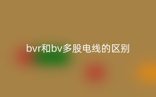 bvr和bv多股電線的區(qū)別是什么？(圖1)