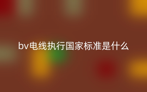bv電線執(zhí)行國家標(biāo)準(zhǔn)是什么？(圖1)