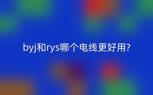 byj和rys哪個(gè)電線(xiàn)更好用?(圖1)
