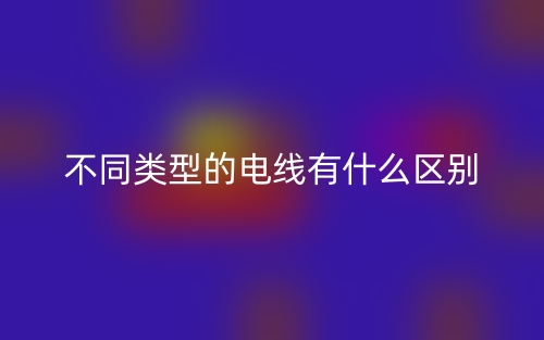 不同類型的電線有什么區(qū)別？(圖1)